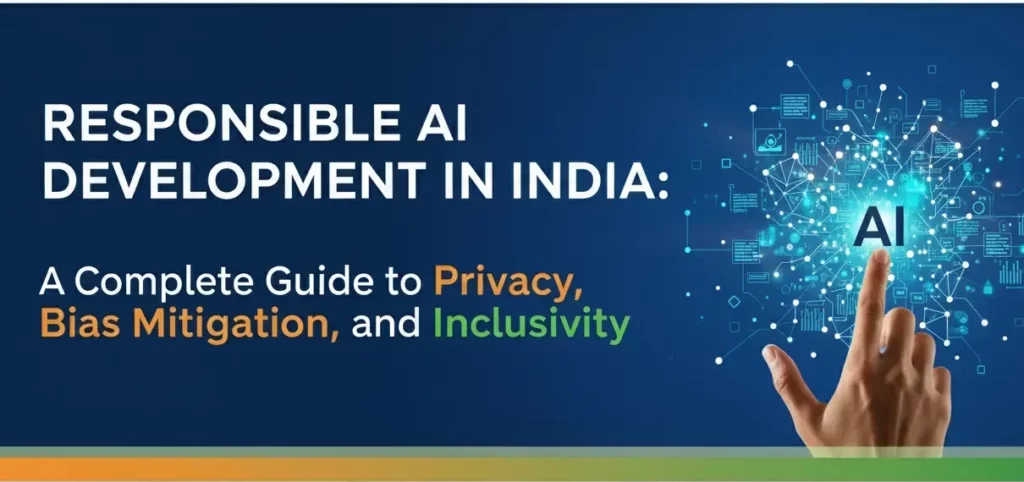Responsible AI Development in India: A Complete Guide to Privacy, Bias Mitigation, and Inclusivity